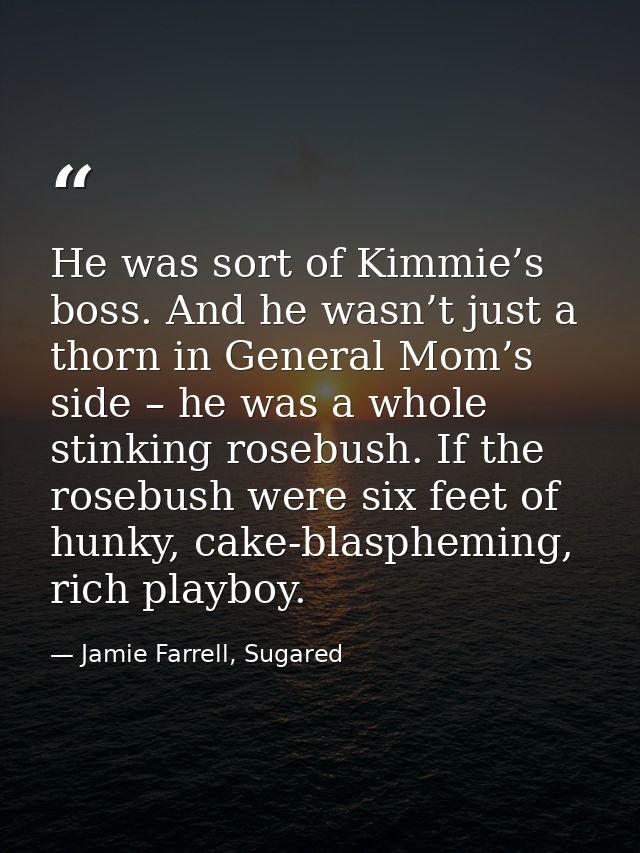 He was sort of Kimmie’s boss. And he wasn’t just a thorn in General Mom’s side – he was a whole stinking rosebush. If th — Jamie Farrell, Sugared