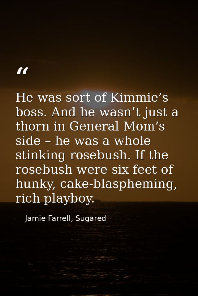 He was sort of Kimmie’s boss. And he wasn’t just a thorn in General Mom’s side – he was a whole stinking rosebush. If th — Jamie Farrell, Sugared