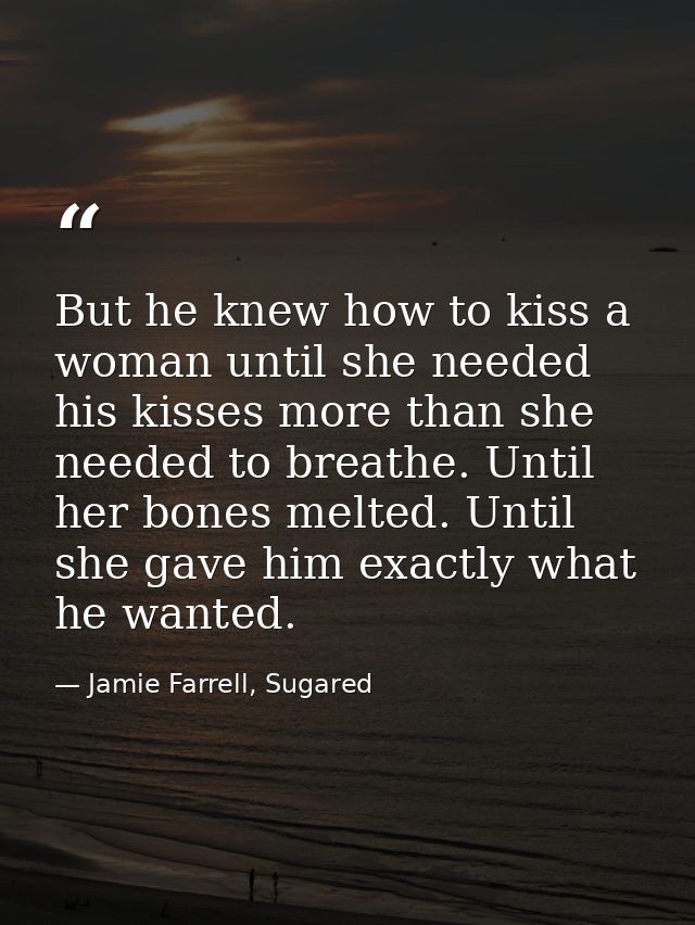 But he knew how to kiss a woman until she needed his kisses more than she needed to breathe. Until her bones melted. Unt — Jamie Farrell, Sugared