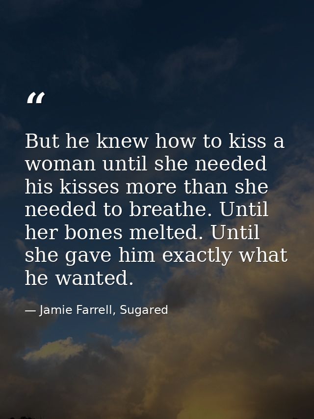 But he knew how to kiss a woman until she needed his kisses more than she needed to breathe. Until her bones melted. Unt — Jamie Farrell, Sugared