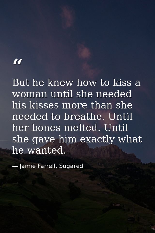 But he knew how to kiss a woman until she needed his kisses more than she needed to breathe. Until her bones melted. Unt — Jamie Farrell, Sugared