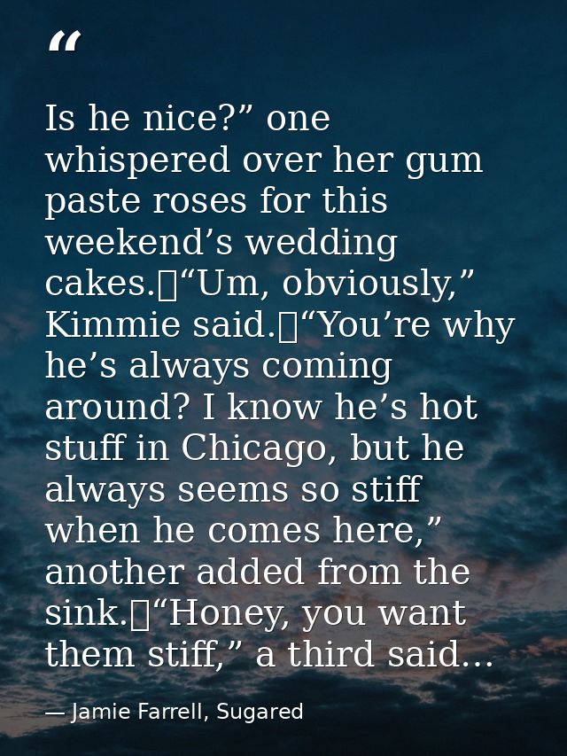 Is he nice?” one whispered over her gum paste roses for this weekend’s wedding cakes.	“Um, obviously,” Kimmie said.	“You — Jamie Farrell, Sugared