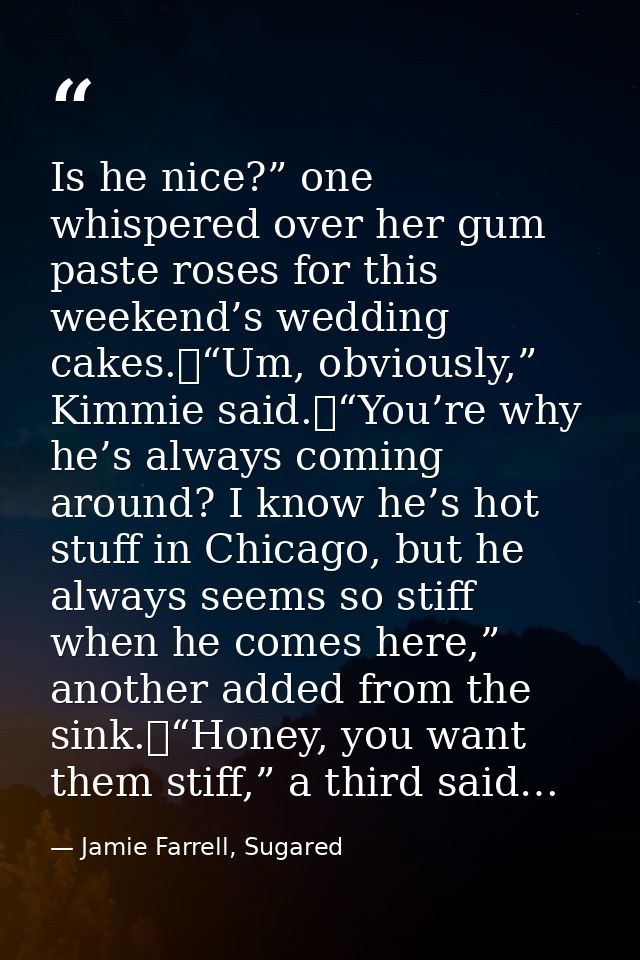 Is he nice?” one whispered over her gum paste roses for this weekend’s wedding cakes.	“Um, obviously,” Kimmie said.	“You — Jamie Farrell, Sugared