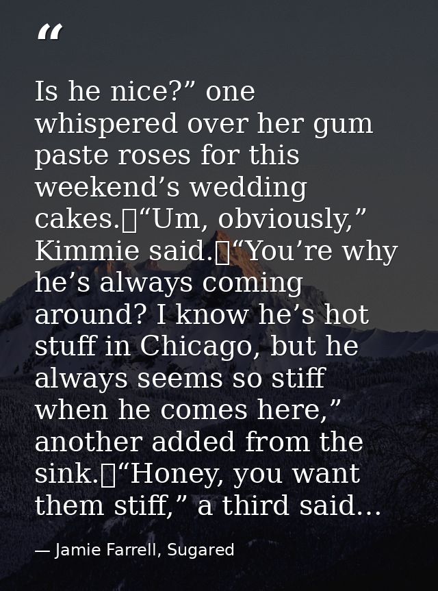 Is he nice?” one whispered over her gum paste roses for this weekend’s wedding cakes.	“Um, obviously,” Kimmie said.	“You — Jamie Farrell, Sugared