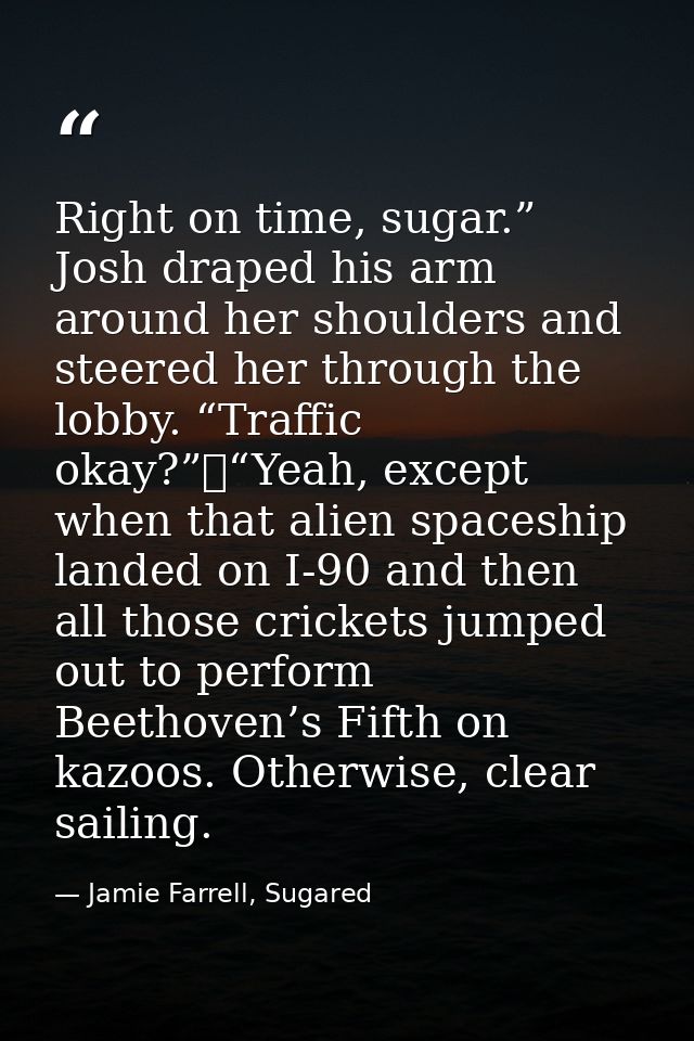 Right on time, sugar.” Josh draped his arm around her shoulders and steered her through the lobby. “Traffic okay?”	“Yeah — Jamie Farrell, Sugared