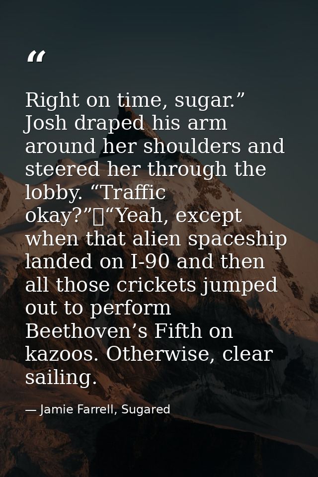 Right on time, sugar.” Josh draped his arm around her shoulders and steered her through the lobby. “Traffic okay?”	“Yeah — Jamie Farrell, Sugared