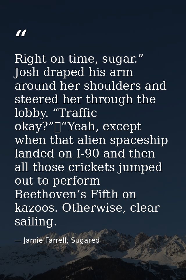 Right on time, sugar.” Josh draped his arm around her shoulders and steered her through the lobby. “Traffic okay?”	“Yeah — Jamie Farrell, Sugared