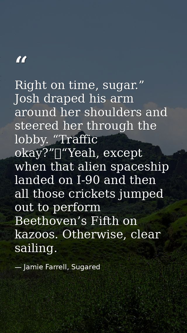 Right on time, sugar.” Josh draped his arm around her shoulders and steered her through the lobby. “Traffic okay?”	“Yeah — Jamie Farrell, Sugared