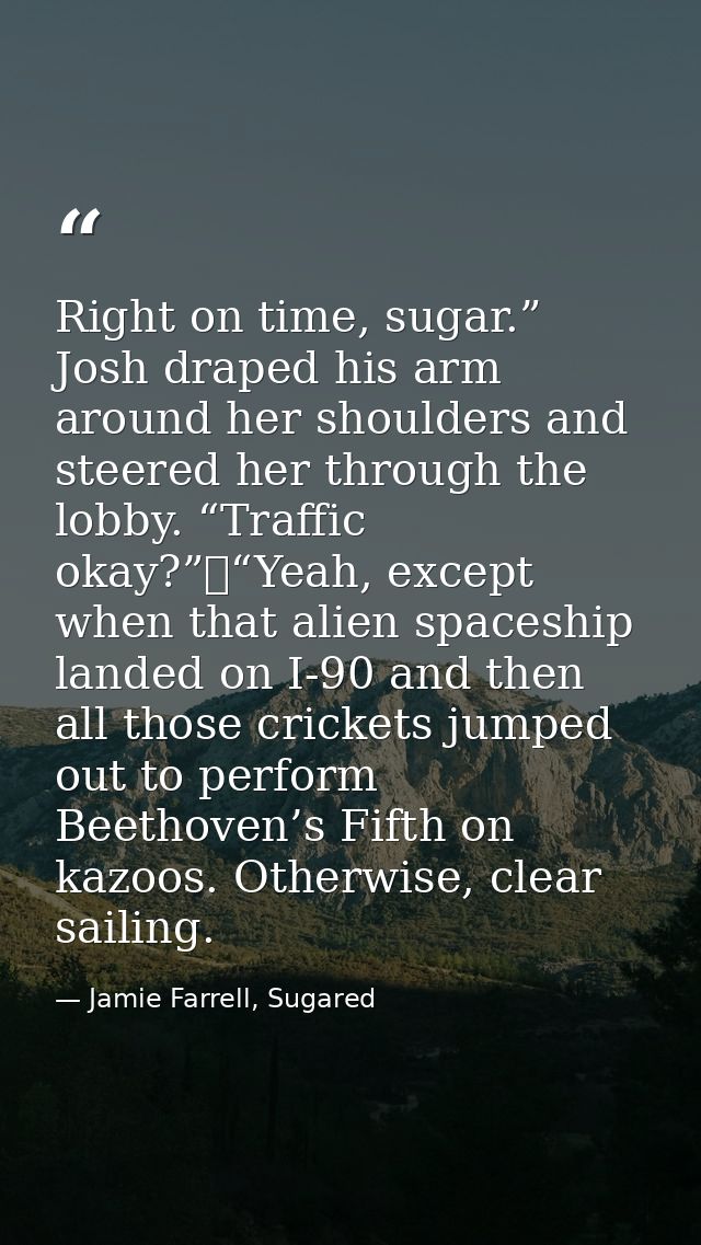 Right on time, sugar.” Josh draped his arm around her shoulders and steered her through the lobby. “Traffic okay?”	“Yeah — Jamie Farrell, Sugared