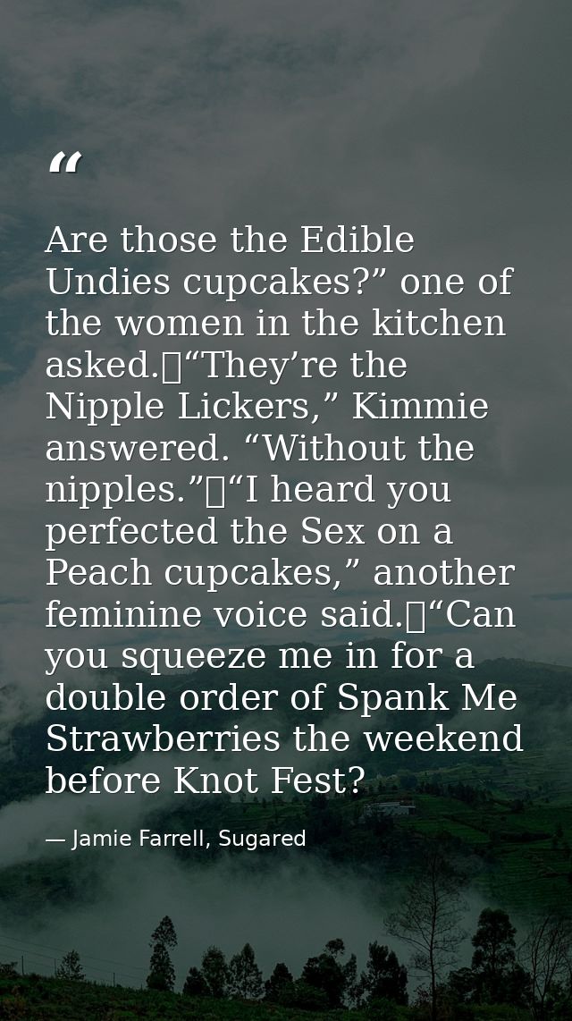 Are those the Edible Undies cupcakes?” one of the women in the kitchen asked.	“They’re the Nipple Lickers,” Kimmie answe — Jamie Farrell, Sugared