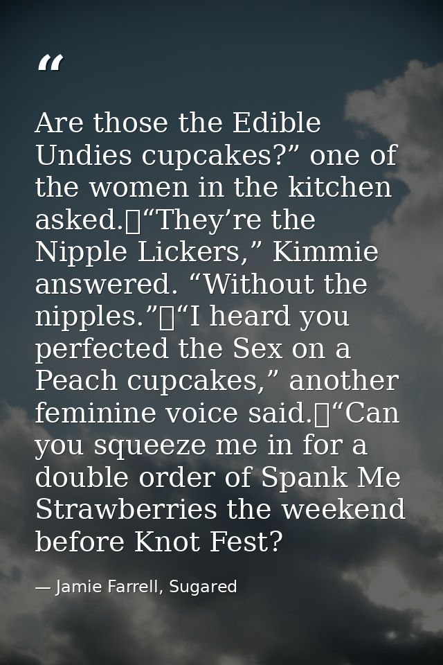 Are those the Edible Undies cupcakes?” one of the women in the kitchen asked.	“They’re the Nipple Lickers,” Kimmie answe — Jamie Farrell, Sugared