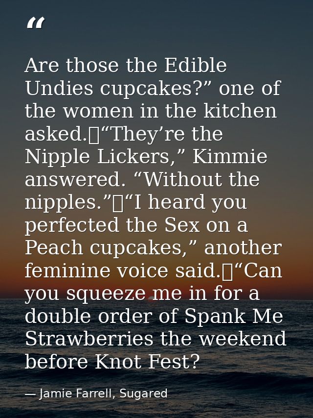 Are those the Edible Undies cupcakes?” one of the women in the kitchen asked.	“They’re the Nipple Lickers,” Kimmie answe — Jamie Farrell, Sugared