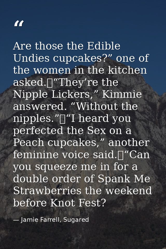 Are those the Edible Undies cupcakes?” one of the women in the kitchen asked.	“They’re the Nipple Lickers,” Kimmie answe — Jamie Farrell, Sugared
