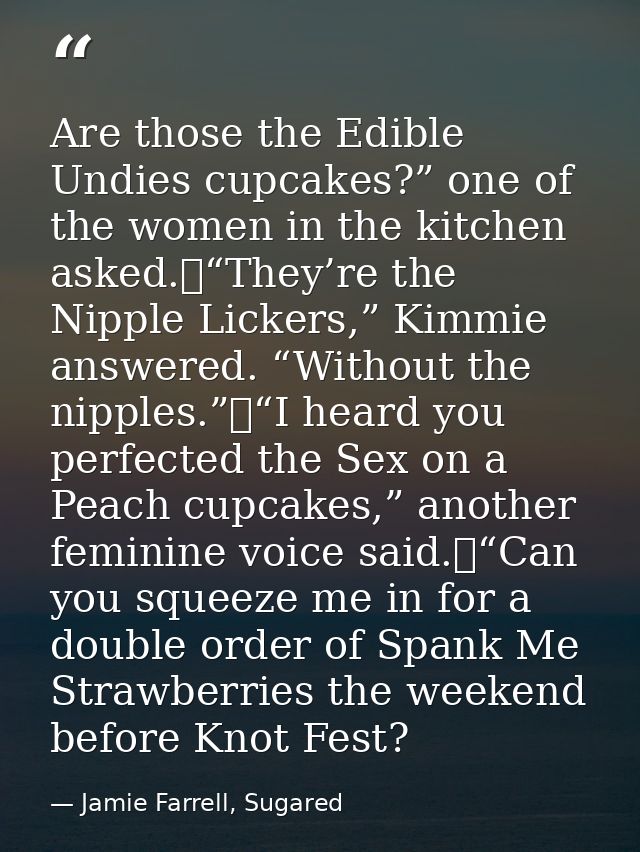 Are those the Edible Undies cupcakes?” one of the women in the kitchen asked.	“They’re the Nipple Lickers,” Kimmie answe — Jamie Farrell, Sugared
