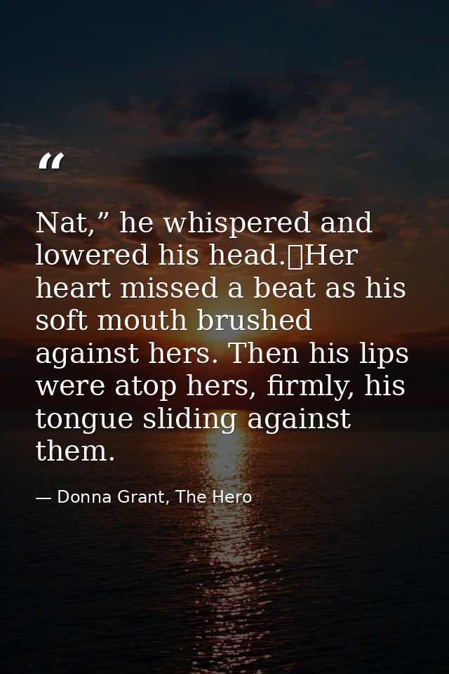 Nat,” he whispered and lowered his head.	Her heart missed a beat as his soft mouth brushed against hers. Then his lips w — Donna Grant, The Hero