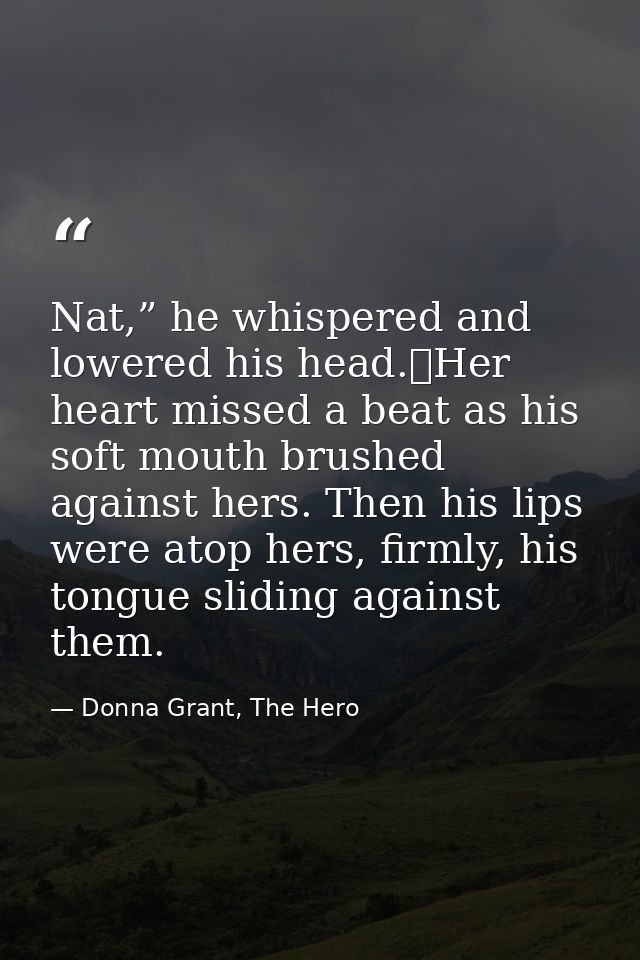 Nat,” he whispered and lowered his head.	Her heart missed a beat as his soft mouth brushed against hers. Then his lips w — Donna Grant, The Hero