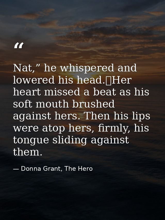 Nat,” he whispered and lowered his head.	Her heart missed a beat as his soft mouth brushed against hers. Then his lips w — Donna Grant, The Hero