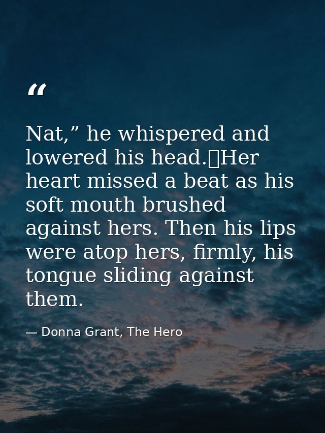 Nat,” he whispered and lowered his head.	Her heart missed a beat as his soft mouth brushed against hers. Then his lips w — Donna Grant, The Hero