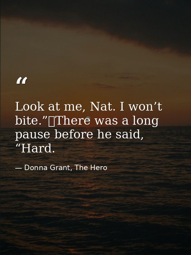 Look at me, Nat. I won’t bite.”	There was a long pause before he said, “Hard. — Donna Grant, The Hero