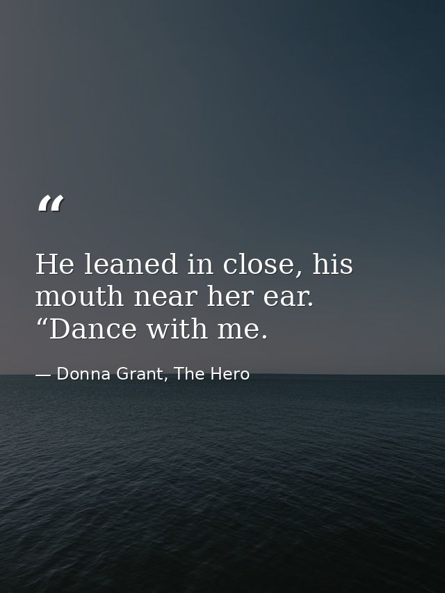 He leaned in close, his mouth near her ear. “Dance with me. — Donna Grant, The Hero