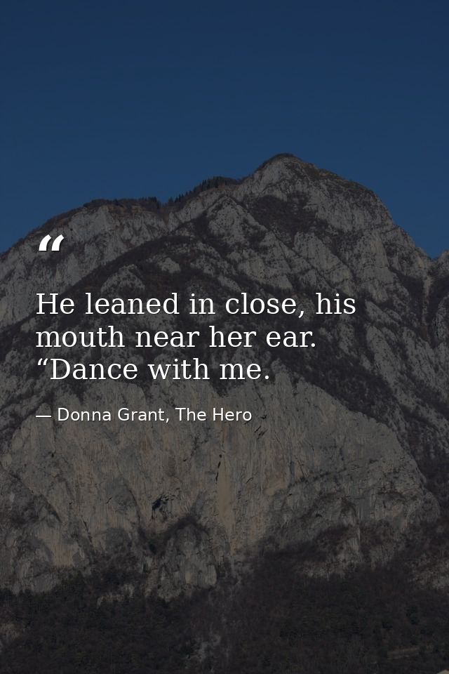 He leaned in close, his mouth near her ear. “Dance with me. — Donna Grant, The Hero