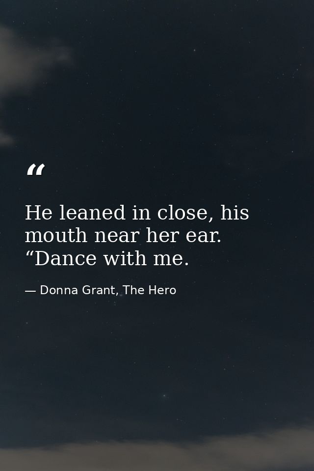 He leaned in close, his mouth near her ear. “Dance with me. — Donna Grant, The Hero
