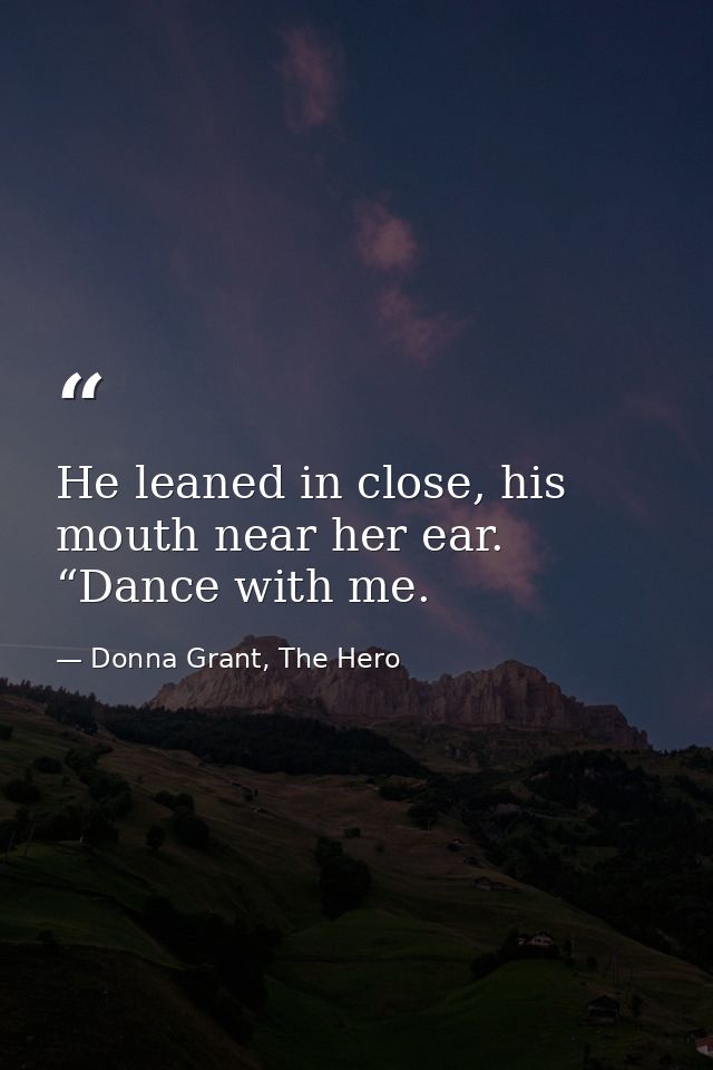He leaned in close, his mouth near her ear. “Dance with me. — Donna Grant, The Hero