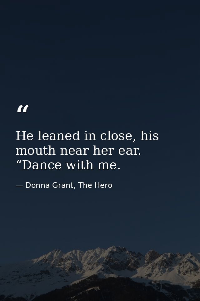He leaned in close, his mouth near her ear. “Dance with me. — Donna Grant, The Hero
