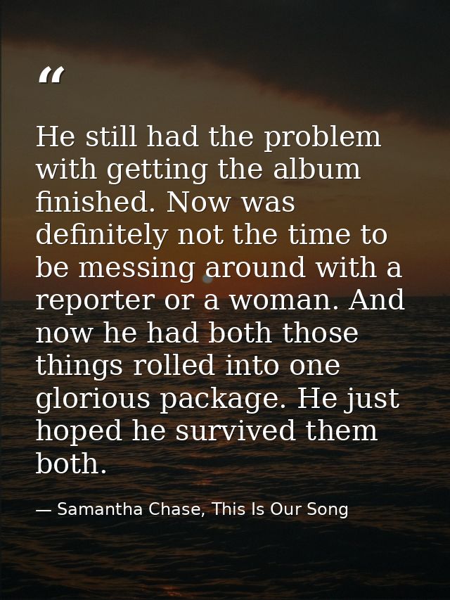 He still had the problem with getting the album finished. Now was definitely not the time to be messing around with a re — Samantha Chase, This Is Our Song