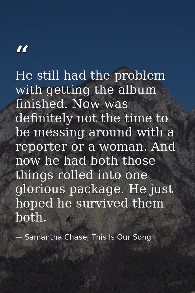 He still had the problem with getting the album finished. Now was definitely not the time to be messing around with a re — Samantha Chase, This Is Our Song