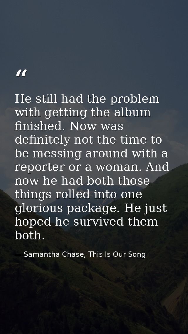 He still had the problem with getting the album finished. Now was definitely not the time to be messing around with a re — Samantha Chase, This Is Our Song