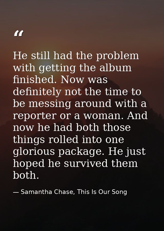 He still had the problem with getting the album finished. Now was definitely not the time to be messing around with a re — Samantha Chase, This Is Our Song