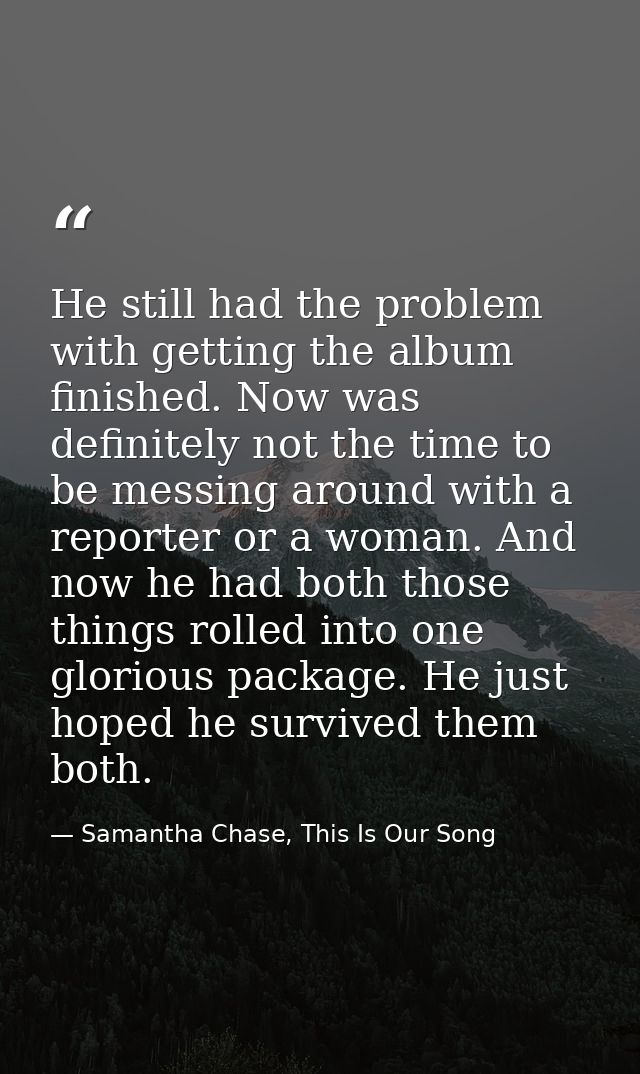 He still had the problem with getting the album finished. Now was definitely not the time to be messing around with a re — Samantha Chase, This Is Our Song
