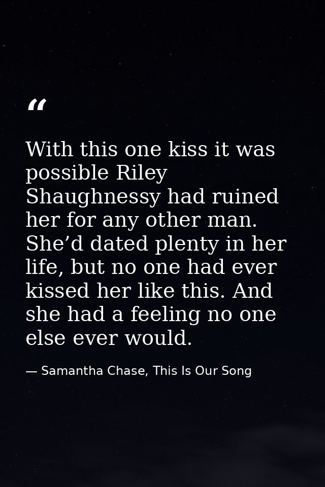 With this one kiss it was possible Riley Shaughnessy had ruined her for any other man. She’d dated plenty in her life, b — Samantha Chase, This Is Our Song