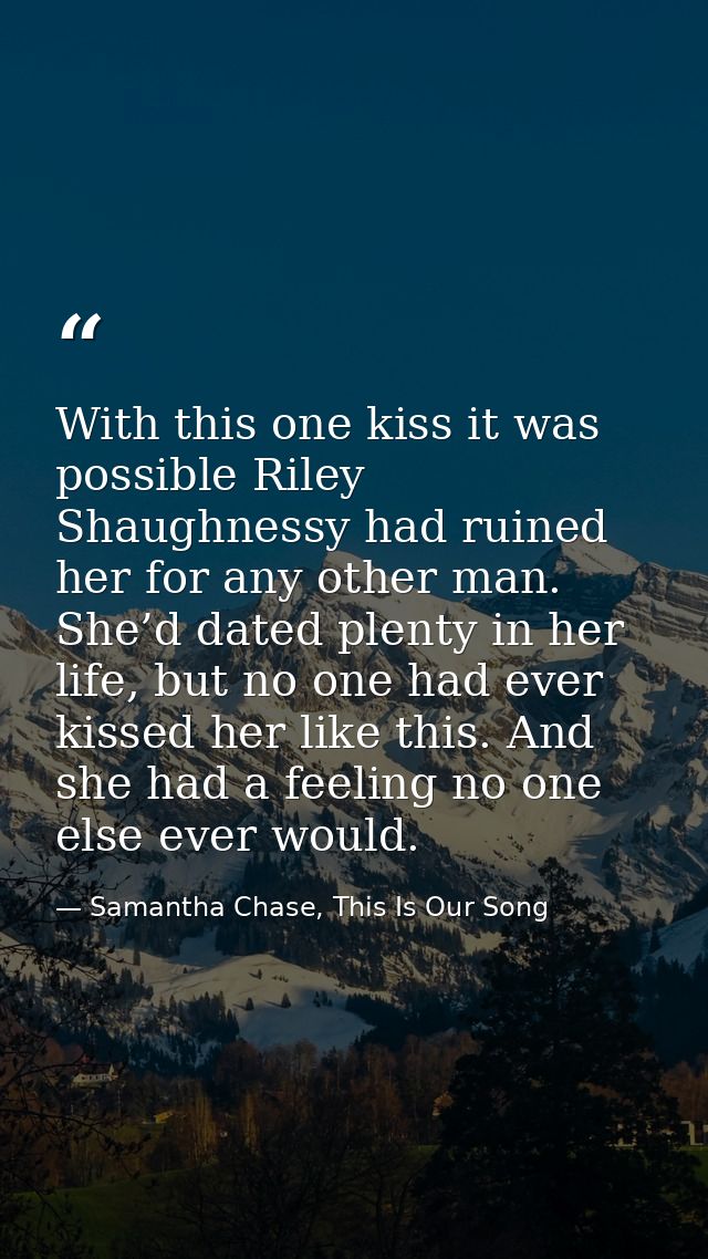 With this one kiss it was possible Riley Shaughnessy had ruined her for any other man. She’d dated plenty in her life, b — Samantha Chase, This Is Our Song