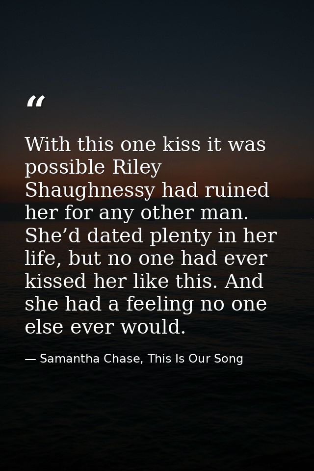 With this one kiss it was possible Riley Shaughnessy had ruined her for any other man. She’d dated plenty in her life, b — Samantha Chase, This Is Our Song