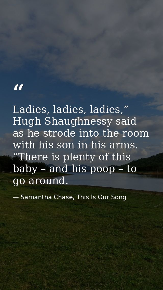 Ladies, ladies, ladies,” Hugh Shaughnessy said as he strode into the room with his son in his arms. “There is plenty of  — Samantha Chase, This Is Our Song