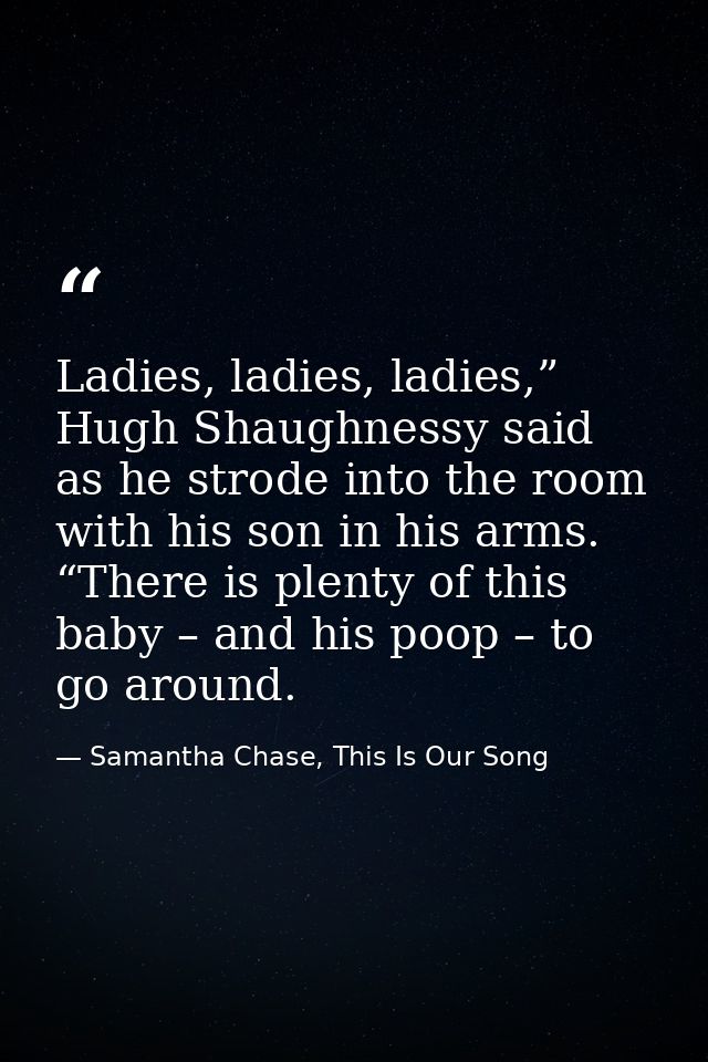 Ladies, ladies, ladies,” Hugh Shaughnessy said as he strode into the room with his son in his arms. “There is plenty of  — Samantha Chase, This Is Our Song
