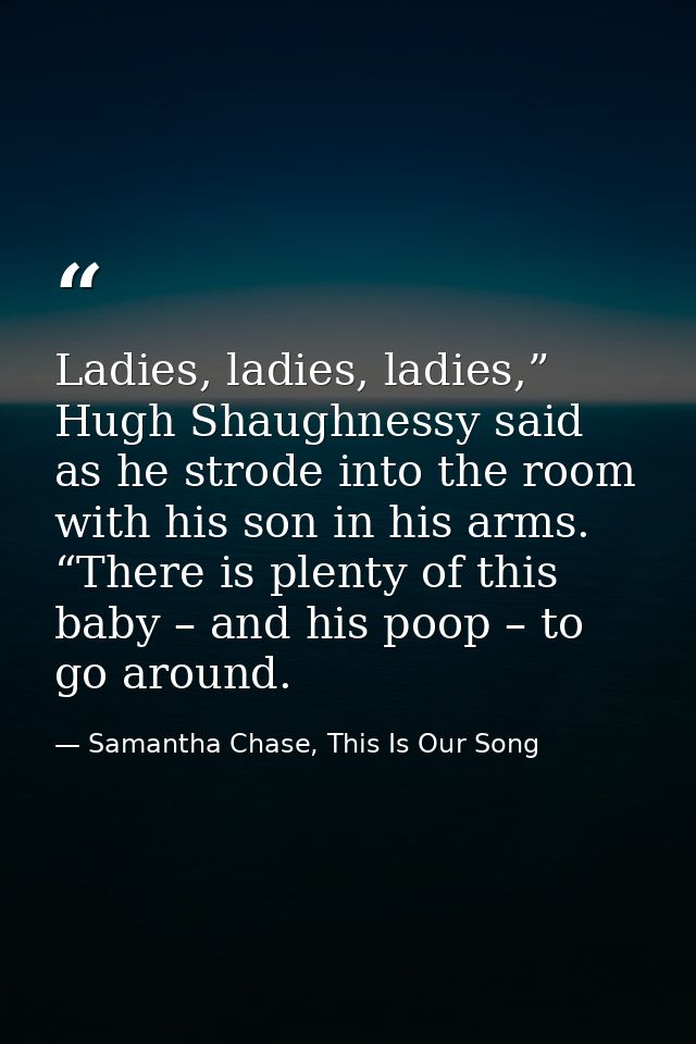 Ladies, ladies, ladies,” Hugh Shaughnessy said as he strode into the room with his son in his arms. “There is plenty of  — Samantha Chase, This Is Our Song