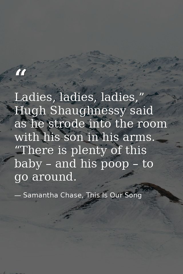 Ladies, ladies, ladies,” Hugh Shaughnessy said as he strode into the room with his son in his arms. “There is plenty of  — Samantha Chase, This Is Our Song
