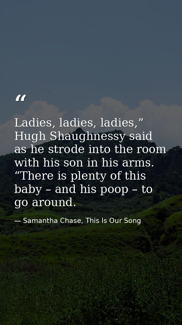 Ladies, ladies, ladies,” Hugh Shaughnessy said as he strode into the room with his son in his arms. “There is plenty of  — Samantha Chase, This Is Our Song