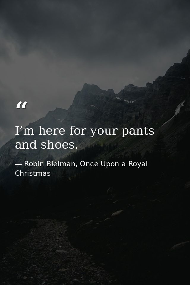 I’m here for your pants and shoes. — Robin Bielman, Once Upon a Royal Christmas