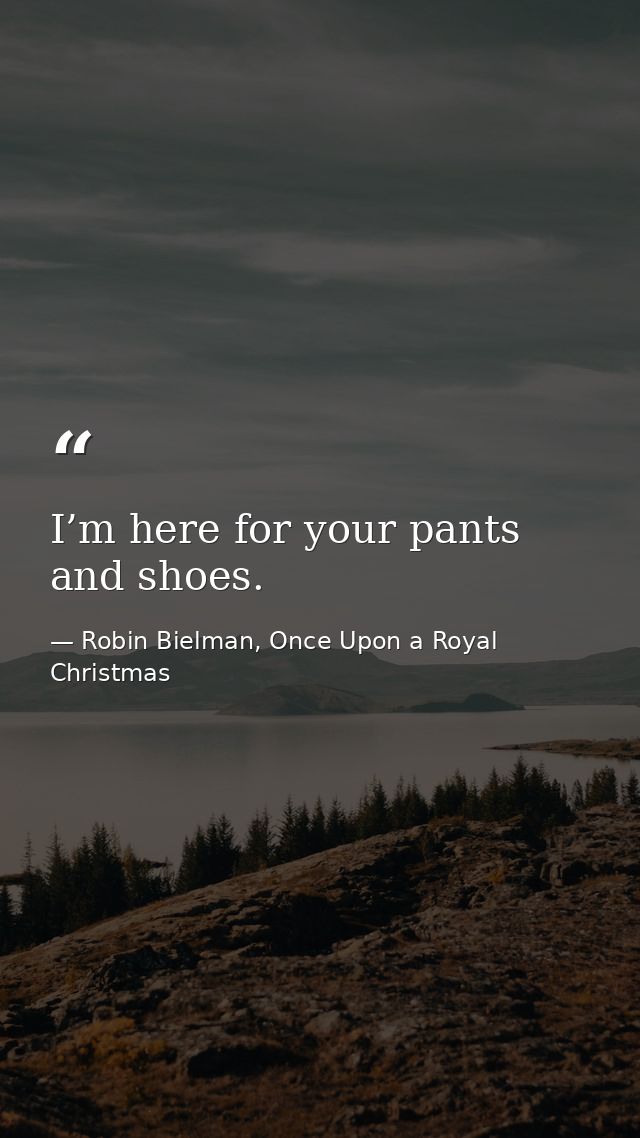 I’m here for your pants and shoes. — Robin Bielman, Once Upon a Royal Christmas