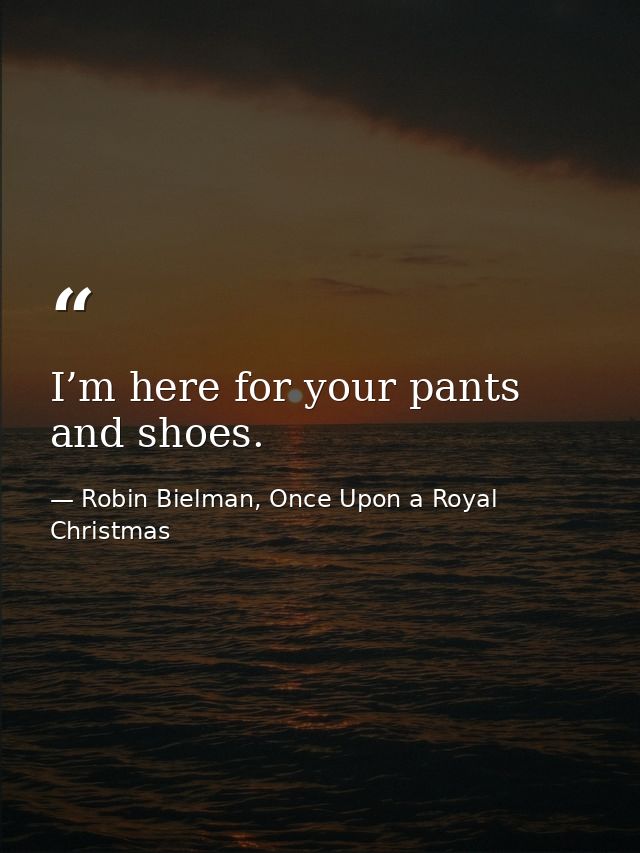 I’m here for your pants and shoes. — Robin Bielman, Once Upon a Royal Christmas