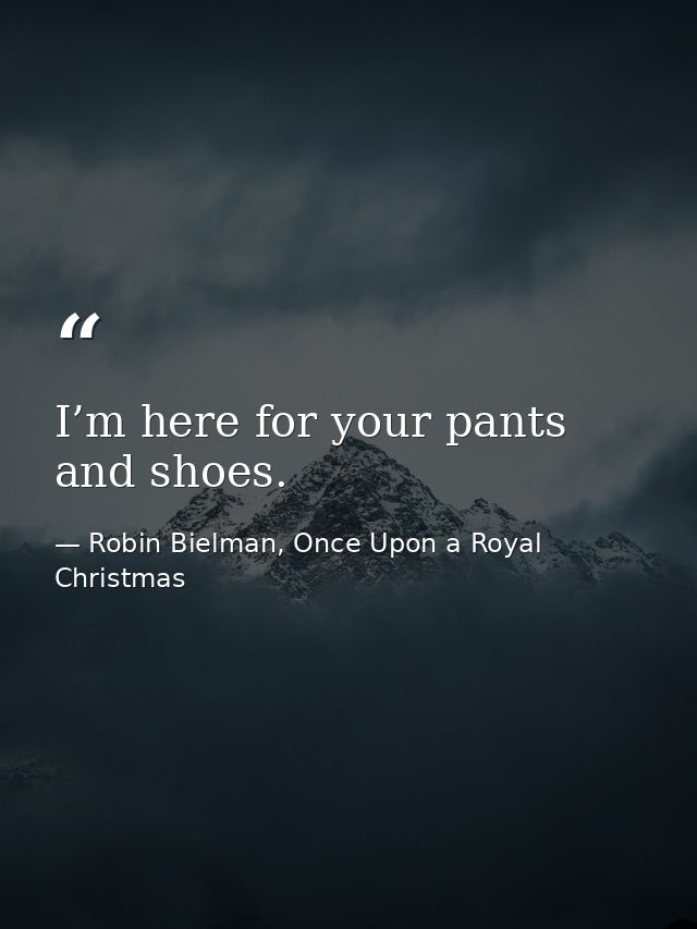 I’m here for your pants and shoes. — Robin Bielman, Once Upon a Royal Christmas