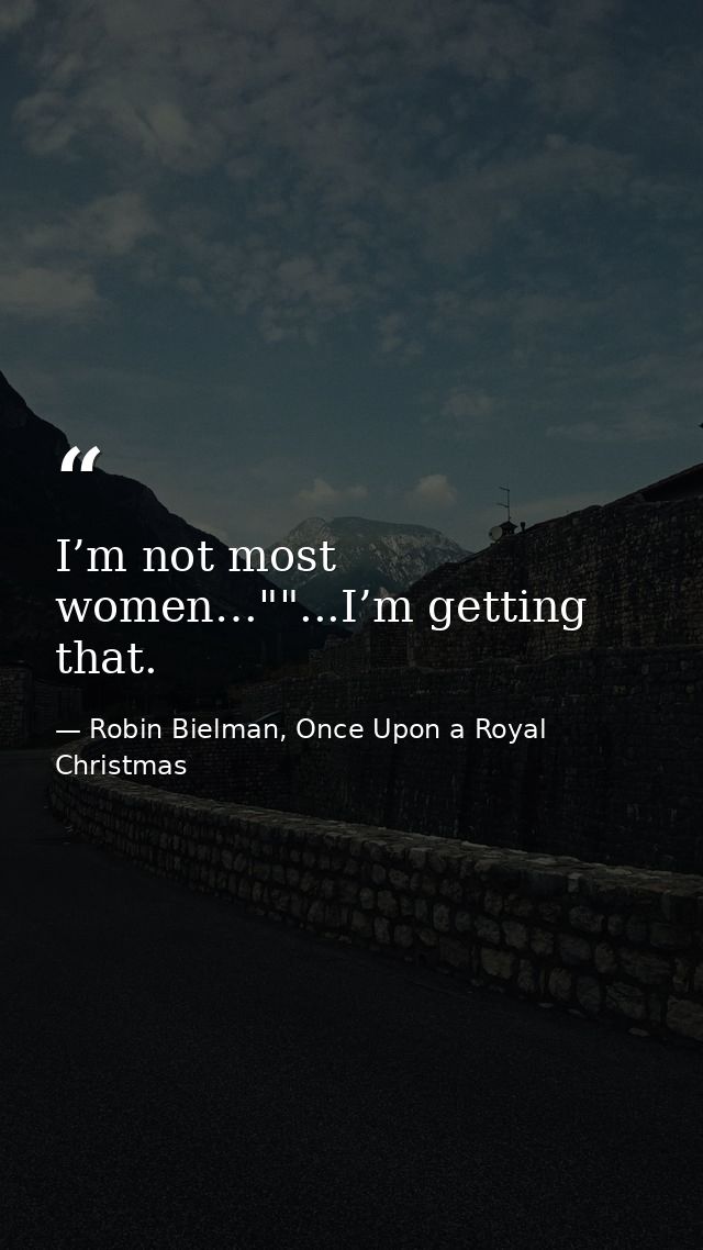 I’m not most women…""...I’m getting that. — Robin Bielman, Once Upon a Royal Christmas