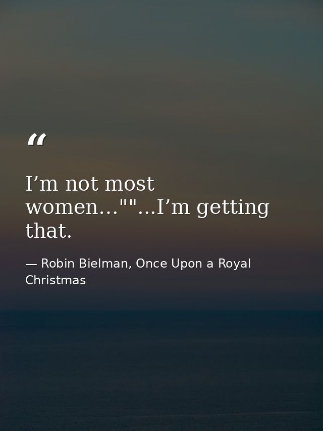 I’m not most women…""...I’m getting that. — Robin Bielman, Once Upon a Royal Christmas