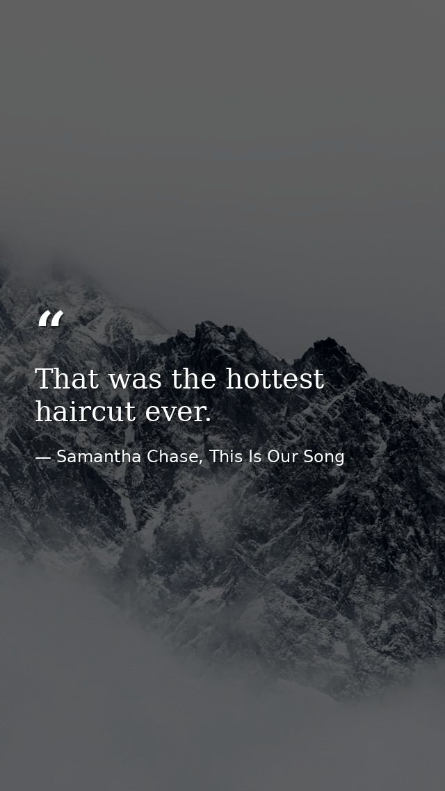 That was the hottest haircut ever. — Samantha Chase, This Is Our Song