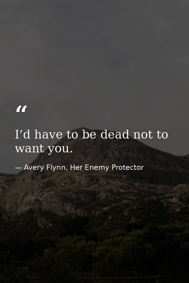 I’d have to be dead not to want you. — Avery Flynn, Her Enemy Protector