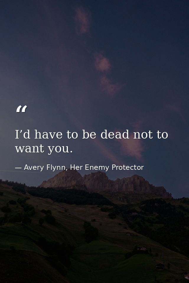 I’d have to be dead not to want you. — Avery Flynn, Her Enemy Protector